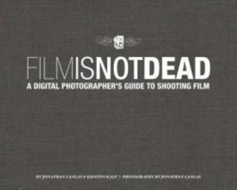 Jonathan Canlas et Kristen Kalp - Film Is Not Dead - A Digital Photographer's Guide to Shooting Film.