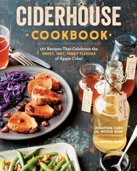 Jonathan Carr et Nicole Blum - Ciderhouse Cookbook - 127 Recipes That Celebrate the Sweet, Tart, Tangy Flavors of Apple Cider.