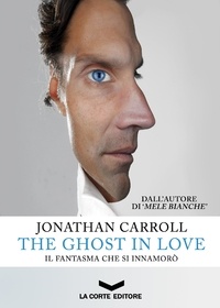 Jonathan Carroll et Daniela Di Falco - The Ghost in Love - Il fantasma che si innamorò.