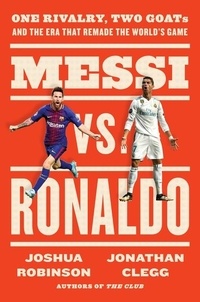 Jonathan Clegg et Joshua Robinson - Messi vs. Ronaldo - One Rivalry, Two GOATs, and the Era That Remade the World's Game.