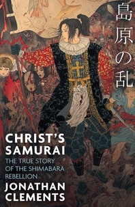 Jonathan Clements - Christ's Samurai - The True Story of the Shimabara Rebellion.
