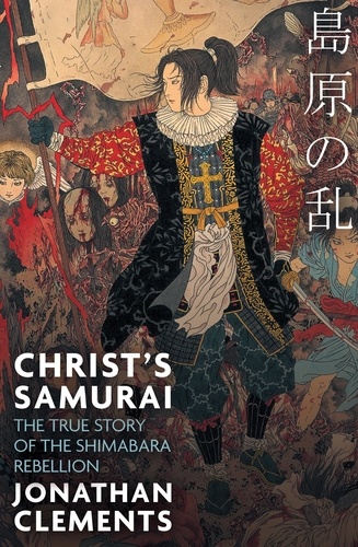 Christ's Samurai. The True Story of the Shimabara Rebellion