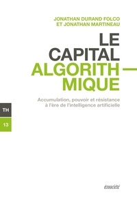 Jonathan Durand Folco et Jonathan Martineau - Le capital algorithmique - Accumulation, pouvoir et résistance à l'ère de l'intelligence artificielle.