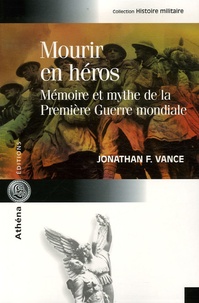 Jonathan-F Vance - Mourir en héros - Mémoire et mythe de la Première Guerre mondiale.
