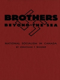 Jonathan F. Wagner - Brothers Beyond the Sea - National Socialism in Canada.