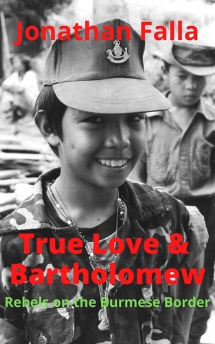  Jonathan Falla - True Love &amp; Bartholomew: Rebels on the Burmese Border.