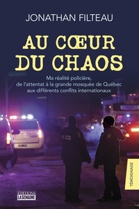 Jonathan Filteau - Au coeur du chaos - Ma réalité policière, de l'attentat à la grande mosquée de Québec aux différents conflits internationaux.