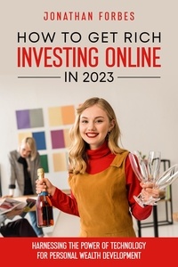  Jonathan Forbes - How to Get Rich Investing Online in 2023: Harnessing the Power of Technology for Personal Wealth Development.