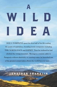 Jonathan Franklin - A Wild Idea - The True Story of Douglas Tompkins—The Greatest Conservationist (You've Never Heard Of).