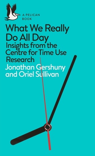 Jonathan Gershuny et Oriel Sullivan - What We Really Do All Day - Insights from the Centre for Time Use Research.