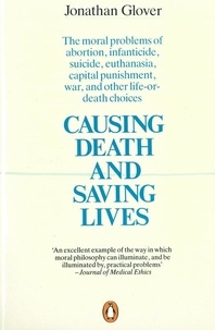 Jonathan Glover - Causing Death and Saving Lives - The Moral Problems of Abortion, Infanticide, Suicide, Euthanasia, Capital Punishment, War and Other Life-or-death Choices.