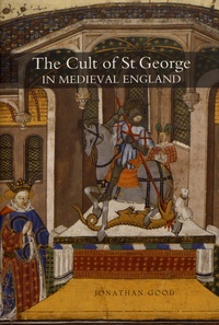 Jonathan Good - The Cult of Saint George in Medieval England.