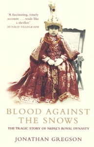 Jonathan Gregson - Blood Against The Snows. The Tragic Story Of Nepal'S Royal Dynasty.