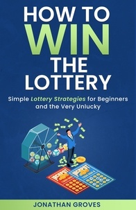  Jonathan Groves - How to Win the Lottery: Simple Lottery Strategies for Beginners and the Very Unlucky.