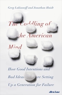 Jonathan Haidt et Greg Lukianoff - The Coddling of the American Mind - How Good Intentions and Bad Ideas Are Setting Up a Generation for Failure.