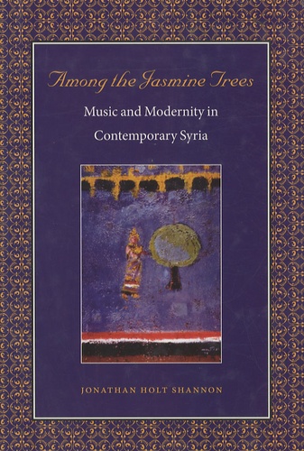 Jonathan Holt Shannon - Among the Jasmine Trees - Music & Modernity in Contemporary Syria.