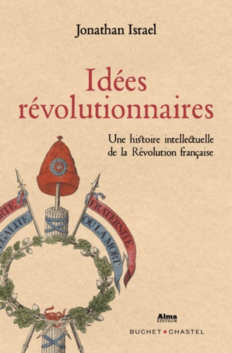 Idées révolutionnaires. Une histoire intellectuelle de la Révolution française de la Déclaration des Droits de l'Homme à la Terreur