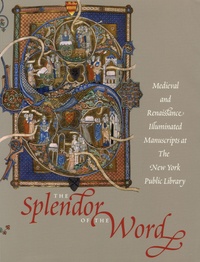 Jonathan J.G. Alexander et James H. Marrow - The Splendor of the Word - Medieval and Renaissance Illuminated Manuscripts at the New York Public Library.