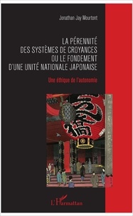 Jonathan Jay Mourtont - La pérennité des systèmes de croyances ou le fondement d'une unité nationale japonaise - Une éthique de l'autonomie.