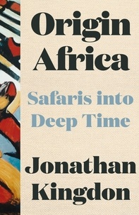 Jonathan Kingdon - Origin Africa - Safaris in Deep Time.