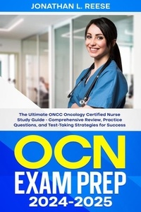  Jonathan L Reese - OCN Exam Prep 2024-2025 The Ultimate ONCC Oncology Certified Nurse Study Guide - Comprehensive Review, Practice Questions, and Test-Taking Strategies for Success.