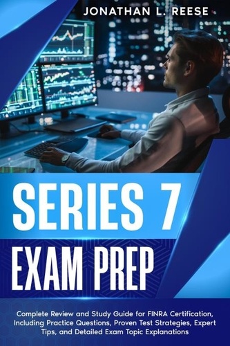  Jonathan L Reese - Series 7 Exam Prep Complete Review and Study Guide for FINRA Certification, Including Practice Questions, Proven Test Strategies, Expert Tips, and Detailed Exam Topic Explanations.