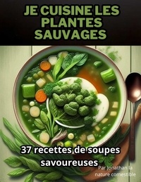 Jonathan La nature comestible - Je cuisine les plantes sauvages: 37 recettes de soupes savoureuses.