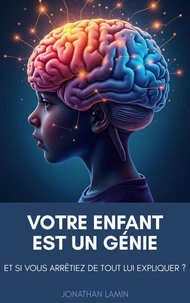 Votre enfant est un génie : et si vous arrêtiez de tout lui expliquer ?