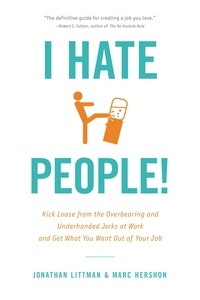 Jonathan Littman et Marc Hershon - I Hate People! - Kick Loose from the Overbearing and Underhanded Jerks at Work and Get What You Want Out of Your Job.