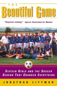 Jonathan Littman - The Beautiful Game - Sixteen Girls and the Soccer Season That Changed Everything.