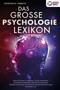DAS GROSSE PSYCHOLOGIE LEXIKON: Menschen lesen &amp; verstehen, Psyche analysieren, Manipulationstechniken erkennen &amp; anwenden, Gefühle &amp; Emotionen kontrollieren, Persönlichkeitsstörungen loswerden uvm.