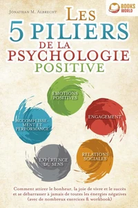 Les 5 piliers de la psychologie positive: Comment attirer le bonheur, la joie de vivre et le succès et se débarrasser à jamais de toutes les énergies négatives (avec de nombreux exercices &amp; workbook)