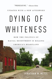 Jonathan M. Metzl - Dying of Whiteness - How the Politics of Racial Resentment Is Killing America's Heartland.