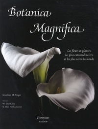 Jonathan M. Singer et W. John Kress - Botanica Magnifica - Les fleurs et plantes les plus extraordinaires et les plus rares du monde.