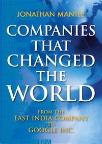 Jonathan Mantle - Companies That Changed the World - From the East India Company to Google Inc..