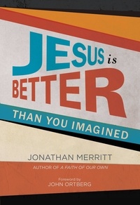 Jonathan Merritt et John Ortberg - Jesus Is Better than You Imagined.