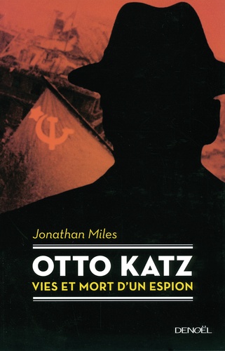 Jonathan Miles - Otto Katz - Vie et mort d'un espion (1895-1952).