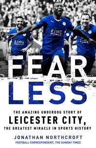 Jonathan Northcroft - Fearless - The Amazing Underdog Story of Leicester City, the Greatest Miracle in Sports History.