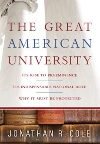 Jonathan R Cole - The Great American University - Its Rise to Preeminence, Its Indispensable National Role, Why It Must Be Protected.