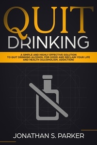  Jonathan S. Parker - Quit Drinking: A Simple and Highly Effective Solution to Quit Drinking Alcohol for Good and Reclaim your Life and Health.