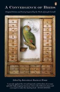Jonathan Safran Foer - A Convergence of Birds - Original Fiction and Poetry Inspired by the Work of Joseph Cornell.