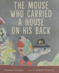 Jonathan Stutzman et Isabelle Arsenault - The Mouse Who Carried a House on His Back.