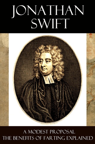 Jonathan Swift - A Modest Proposal + The Benefits of Farting Explained.