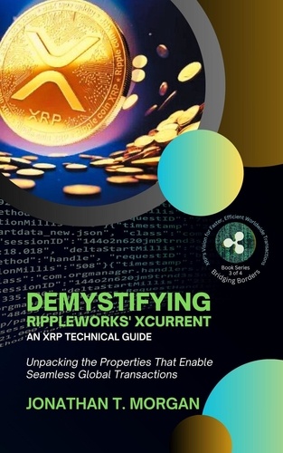  Jonathan T. Morgan - Demystifying RippleWorks' xCurrent: An XRP Technical Guide: Unpacking the Properties That Enable Seamless Global Transactions - Bridging Borders: XRP's Vision for Faster, Efficient Worldwide Transactions, #3.