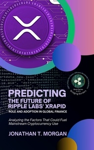 Jonathan T. Morgan - Predicting the Future of Ripple Labs' xRapid: Role and Adoption in Global Finance: Analyzing the Factors That Could Fuel Mainstream Cryptocurrency Use - Bridging Borders: XRP's Vision for Faster, Efficient Worldwide Transactions, #4.
