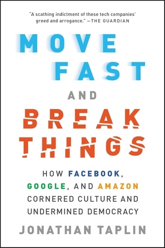 Move Fast and Break Things. How Facebook, Google, and Amazon Cornered Culture and Undermined Democracy