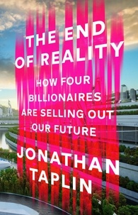 Jonathan Taplin - The End of Reality - How four billionaires are selling out our future.