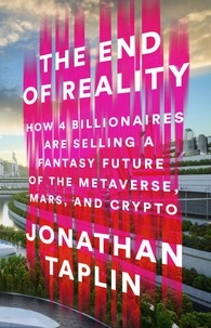 Jonathan Taplin - The End of Reality - How Four Billionaires are Selling a Fantasy Future of the Metaverse, Mars, and Crypto.