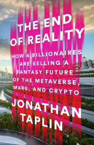 The End of Reality. How Four Billionaires are Selling a Fantasy Future of the Metaverse, Mars, and Crypto