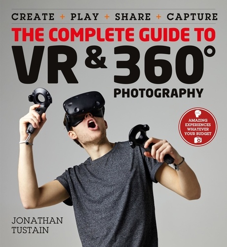 The Complete Guide to VR &amp; 360 Photography. Make, Enjoy, and Share &amp; Play Virtual Reality